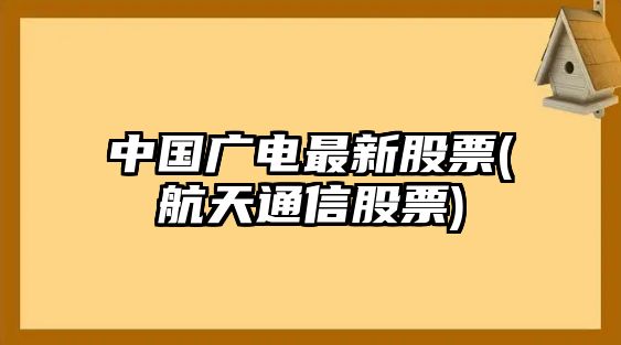 中國廣電最新股票(航天通信股票)