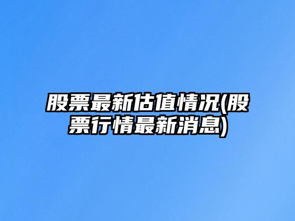 股票最新估值情況(股票行情最新消息)