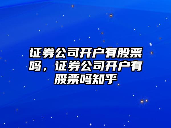 證券公司開(kāi)戶(hù)有股票嗎，證券公司開(kāi)戶(hù)有股票嗎知乎