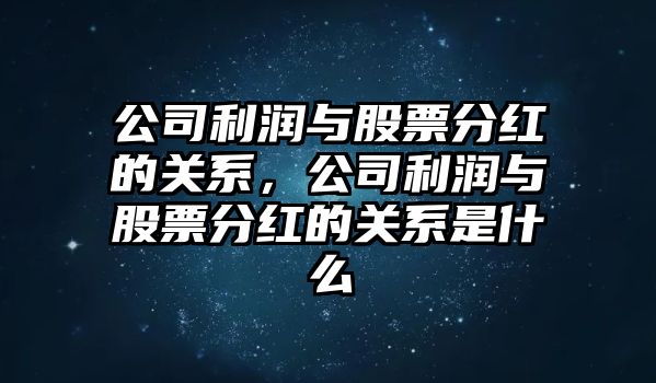 公司利潤與股票分紅的關(guān)系，公司利潤與股票分紅的關(guān)系是什么