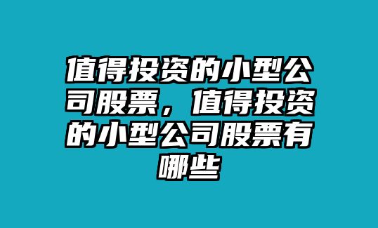 值得投資的小型公司股票，值得投資的小型公司股票有哪些