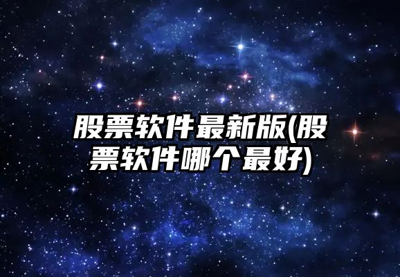 股票軟件最新版(股票軟件哪個(gè)最好)