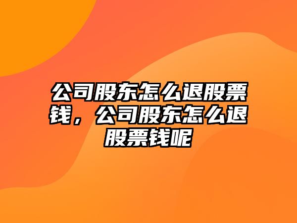 公司股東怎么退股票錢(qián)，公司股東怎么退股票錢(qián)呢