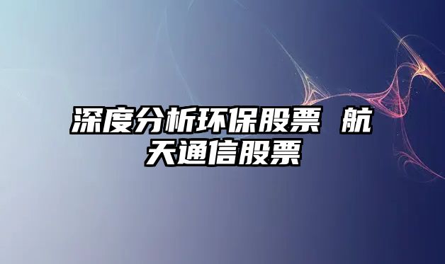 深度分析環(huán)保股票 航天通信股票