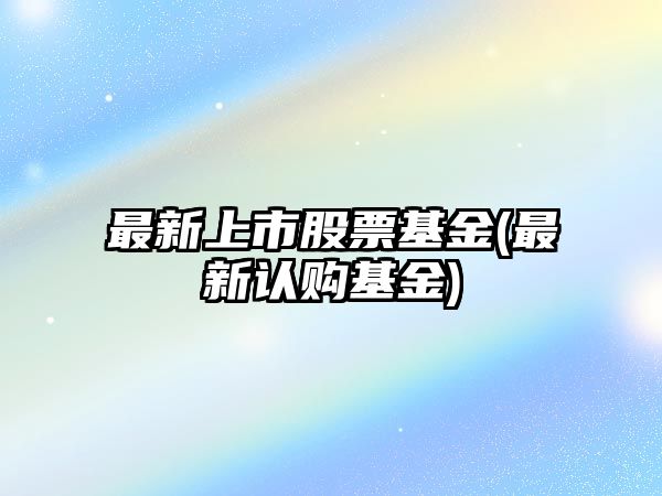 最新上市股票基金(最新認購基金)