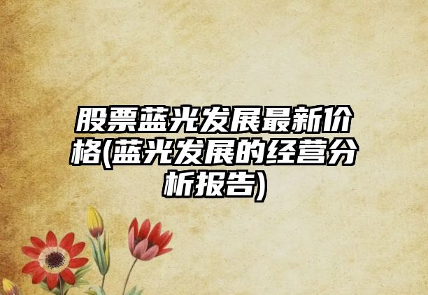 股票藍光發(fā)展最新價(jià)格(藍光發(fā)展的經(jīng)營(yíng)分析報告)