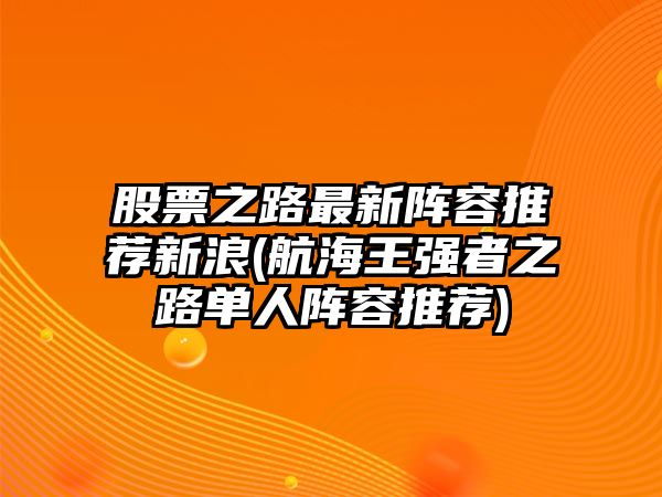 股票之路最新陣容推薦新浪(航海王強者之路單人陣容推薦)