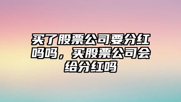 買(mǎi)了股票公司要分紅嗎嗎，買(mǎi)股票公司會(huì )給分紅嗎