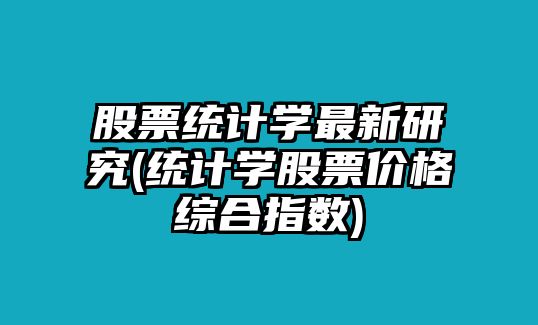 股票統計學(xué)最新研究(統計學(xué)股票價(jià)格綜合指數)