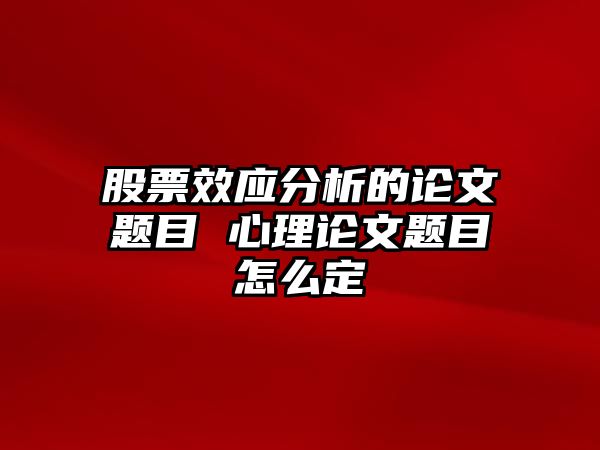 股票效應分析的論文題目 心理論文題目怎么定