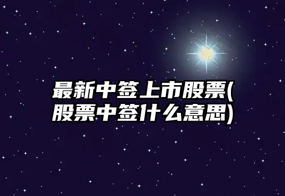 最新中簽上市股票(股票中簽什么意思)