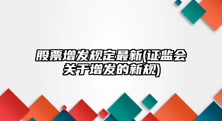 股票增發(fā)規定最新(證監會(huì )關(guān)于增發(fā)的新規)