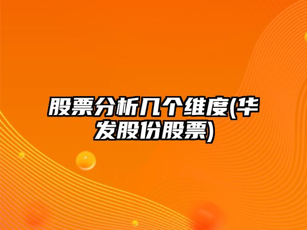 股票分析幾個(gè)維度(華發(fā)股份股票)