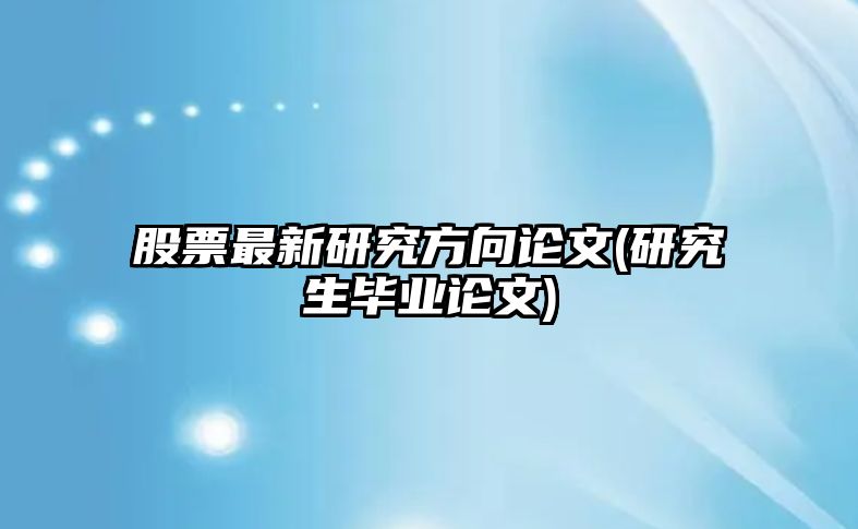 股票最新研究方向論文(研究生畢業(yè)論文)