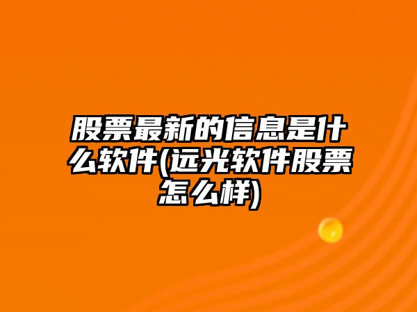 股票最新的信息是什么軟件(遠光軟件股票怎么樣)