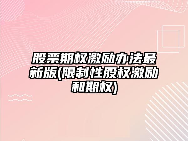 股票期權激勵辦法最新版(限制性股權激勵和期權)