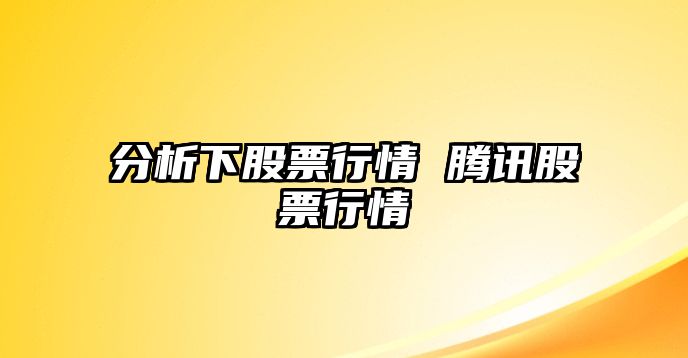 分析下股票行情 騰訊股票行情