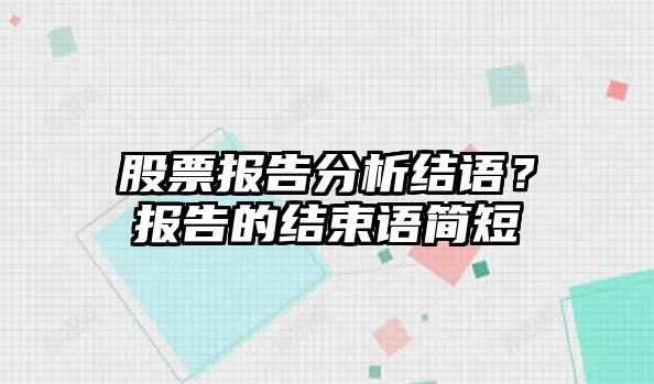 股票報告分析結語(yǔ)？報告的結束語(yǔ)簡(jiǎn)短