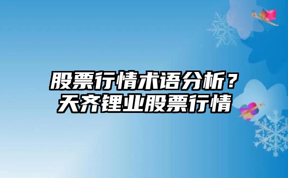 股票行情術(shù)語(yǔ)分析？天齊鋰業(yè)股票行情