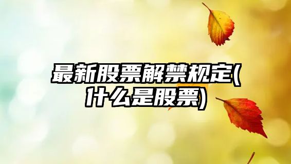 最新股票解禁規定(什么是股票)