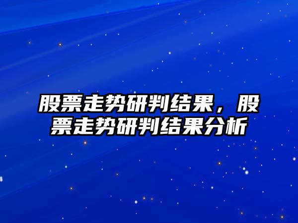 股票走勢研判結果，股票走勢研判結果分析