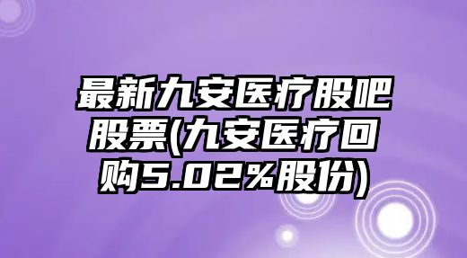 最新九安醫療股吧股票(九安醫療回購5.02%股份)