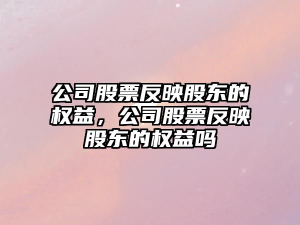 公司股票反映股東的權益，公司股票反映股東的權益嗎