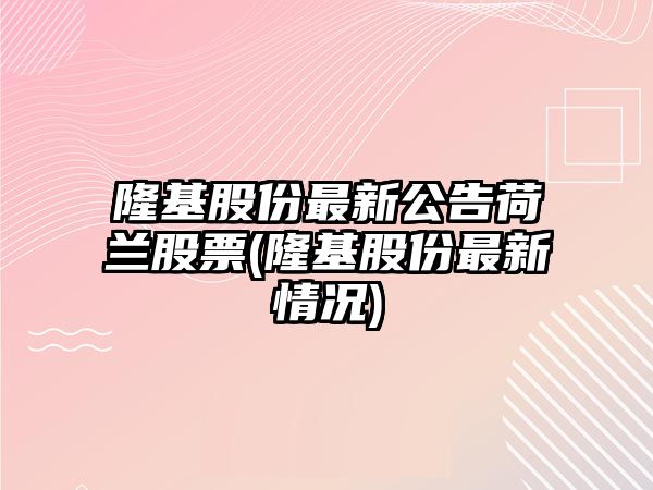 隆基股份最新公告荷蘭股票(隆基股份最新情況)