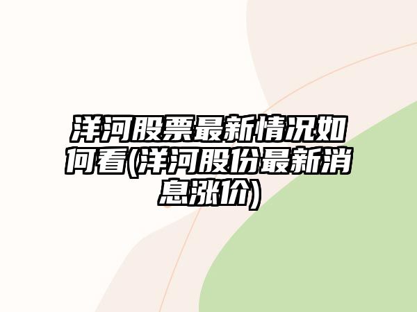 洋河股票最新情況如何看(洋河股份最新消息漲價(jià))