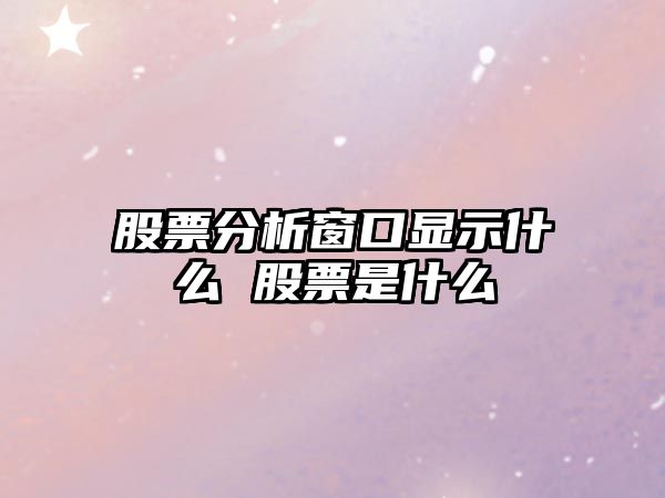 股票分析窗口顯示什么 股票是什么