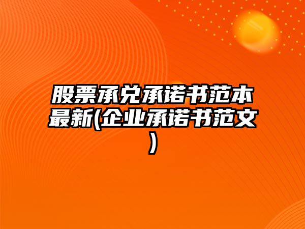 股票承兌承諾書(shū)范本最新(企業(yè)承諾書(shū)范文)