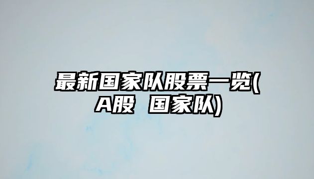 最新國家隊股票一覽(A股 國家隊)