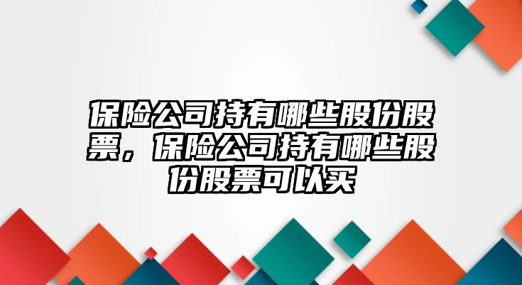 保險公司持有哪些股份股票，保險公司持有哪些股份股票可以買(mǎi)