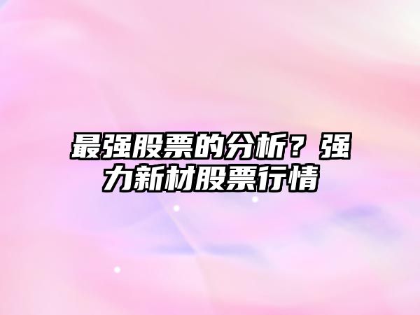 最強股票的分析？強力新材股票行情