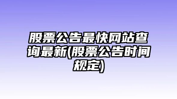 股票公告最快網(wǎng)站查詢(xún)最新(股票公告時(shí)間規定)