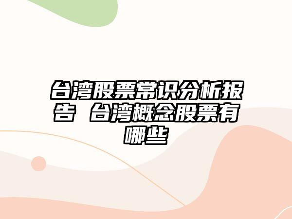 臺灣股票常識分析報告 臺灣概念股票有哪些