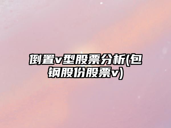 倒置v型股票分析(包鋼股份股票v)