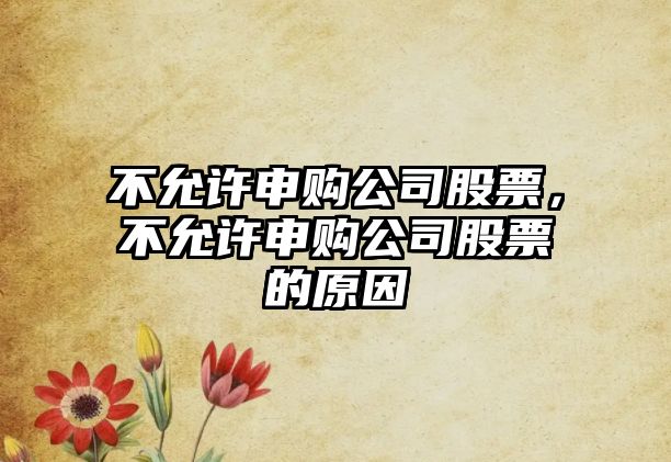 不允許申購公司股票，不允許申購公司股票的原因