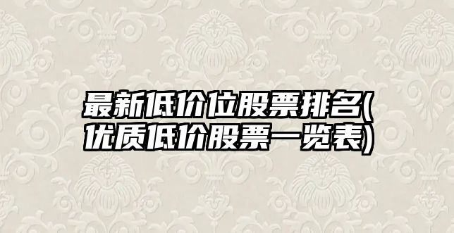 最新低價(jià)位股票排名(優(yōu)質(zhì)低價(jià)股票一覽表)