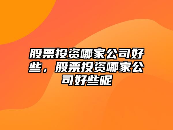 股票投資哪家公司好些，股票投資哪家公司好些呢