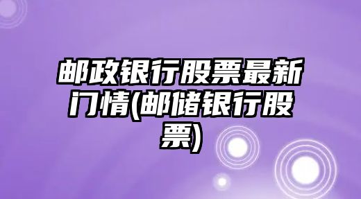 郵政銀行股票最新門(mén)情(郵儲銀行股票)