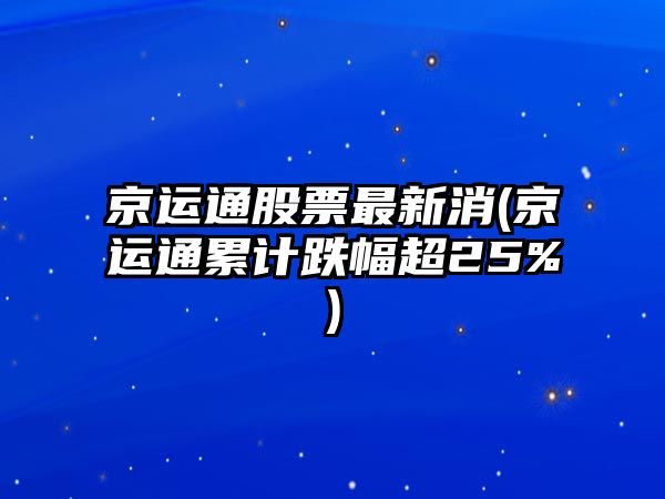 京運通股票最新消(京運通累計跌幅超25%)