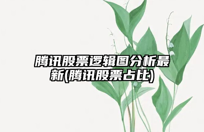 騰訊股票邏輯圖分析最新(騰訊股票占比)