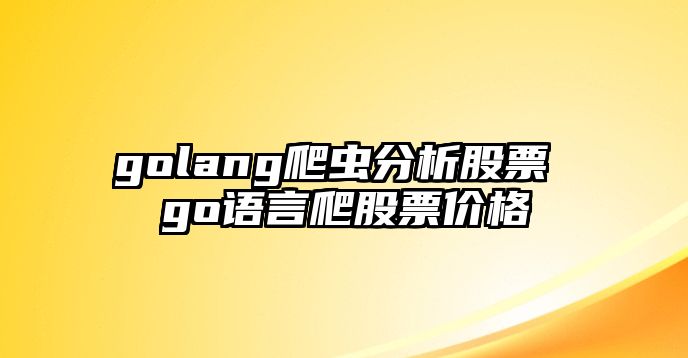 golang爬蟲(chóng)分析股票 go語(yǔ)言爬股票價(jià)格