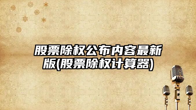 股票除權公布內容最新版(股票除權計算器)