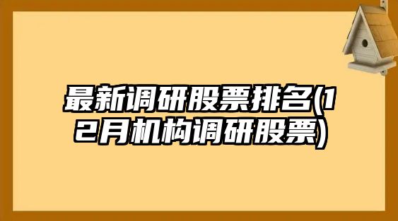 最新調研股票排名(12月機構調研股票)