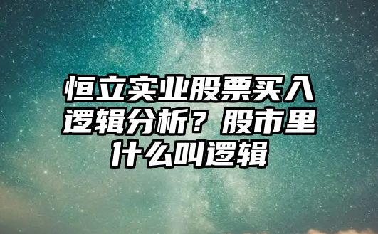 恒立實(shí)業(yè)股票買(mǎi)入邏輯分析？股市里什么叫邏輯