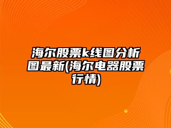 海爾股票k線(xiàn)圖分析圖最新(海爾電器股票行情)