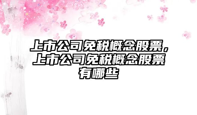 上市公司免稅概念股票，上市公司免稅概念股票有哪些