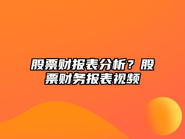 股票財報表分析？股票財務(wù)報表視頻